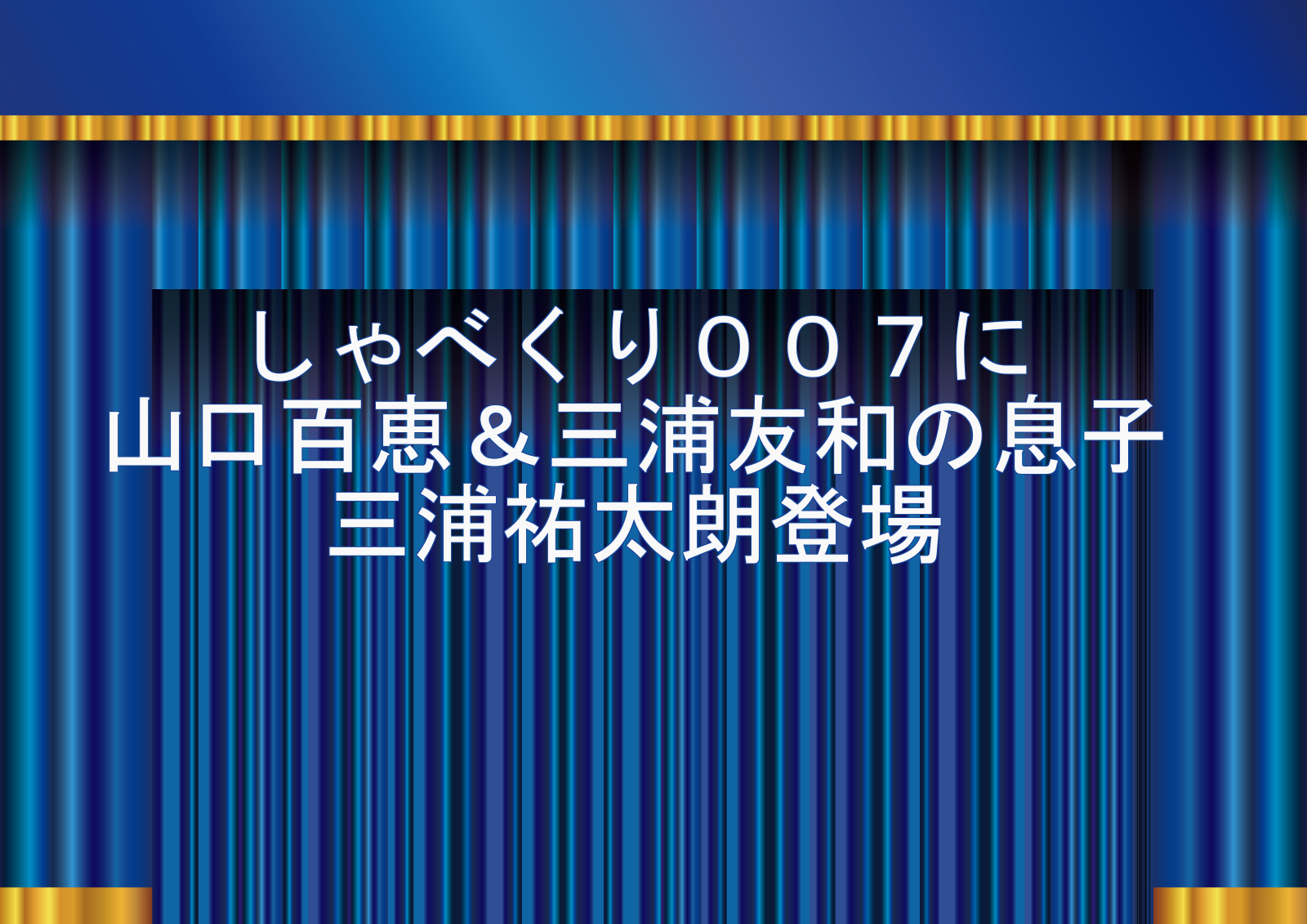 三浦祐太朗が しゃべくり007 で両親山口百恵 三浦友和とのエピソードを告白 はやけん のアイドル研究所