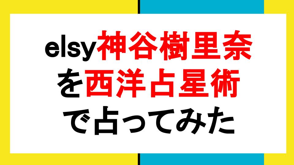 Elsy神谷樹里奈 双子座 を西洋占星術で占ってみた Happy Time